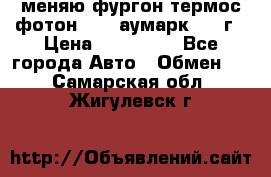 меняю фургон термос фотон 3702 аумарк 2013г › Цена ­ 400 000 - Все города Авто » Обмен   . Самарская обл.,Жигулевск г.